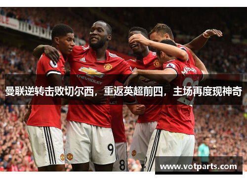 曼联逆转击败切尔西，重返英超前四，主场再度现神奇