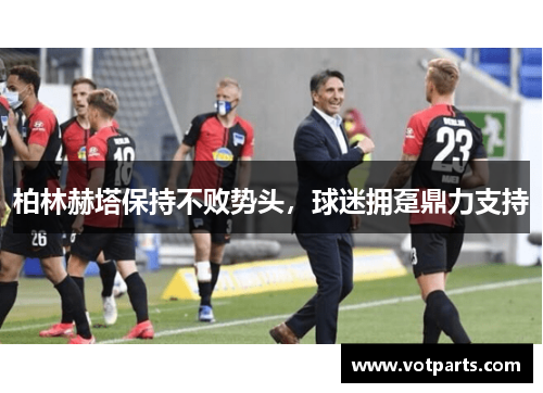 柏林赫塔保持不败势头，球迷拥趸鼎力支持