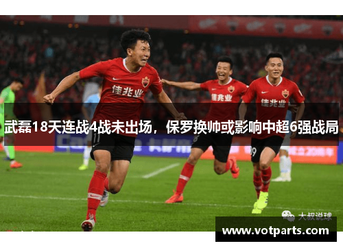 武磊18天连战4战未出场，保罗换帅或影响中超6强战局