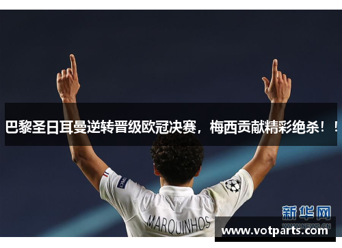 巴黎圣日耳曼逆转晋级欧冠决赛，梅西贡献精彩绝杀！！