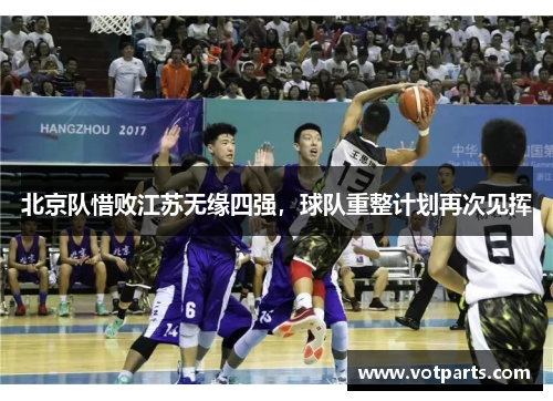 北京队惜败江苏无缘四强，球队重整计划再次见挥