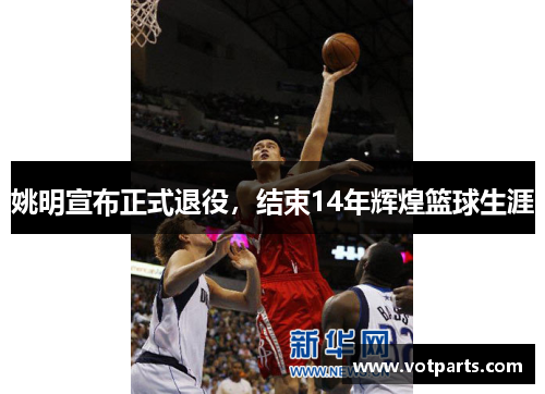 姚明宣布正式退役，结束14年辉煌篮球生涯