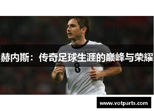 赫内斯：传奇足球生涯的巅峰与荣耀