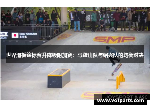 世界滑板锦标赛升降级附加赛：马鞍山队与绍兴队的均衡对决