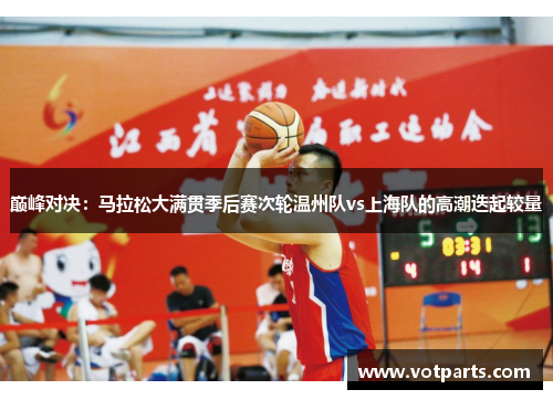 巅峰对决：马拉松大满贯季后赛次轮温州队vs上海队的高潮迭起较量