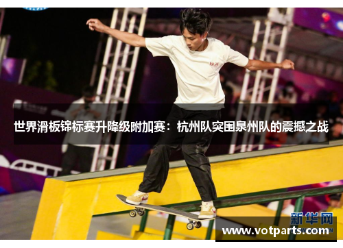 世界滑板锦标赛升降级附加赛：杭州队突围泉州队的震撼之战