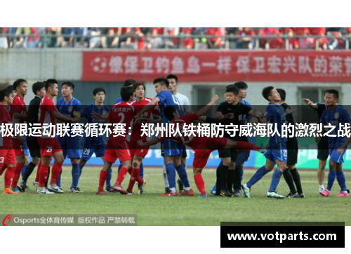 极限运动联赛循环赛：郑州队铁桶防守威海队的激烈之战