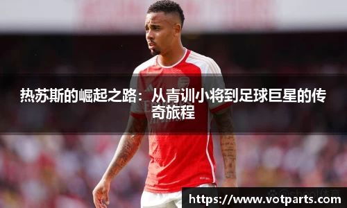 热苏斯的崛起之路：从青训小将到足球巨星的传奇旅程