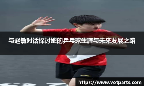 与赵敏对话探讨她的乒乓球生涯与未来发展之路